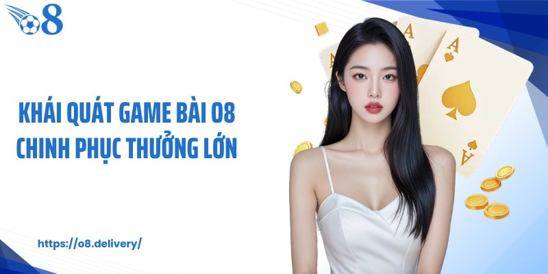 Khái quát game bài O8 chinh phục thưởng lớn