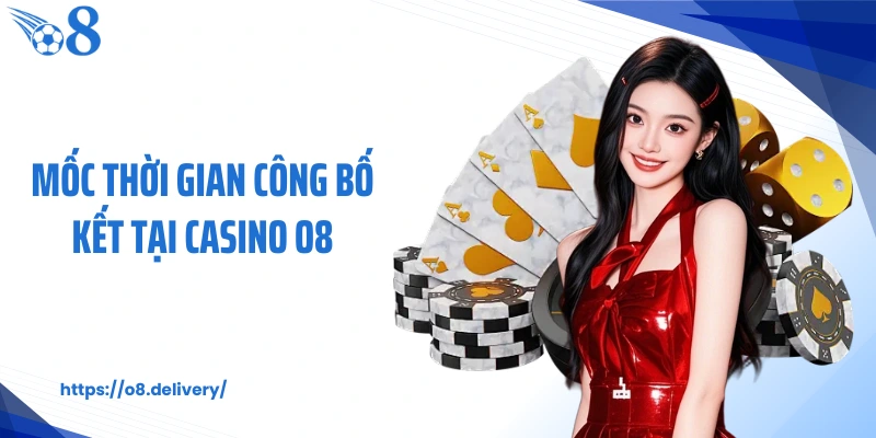 Mốc thời gian công bố kết tại Casino O8