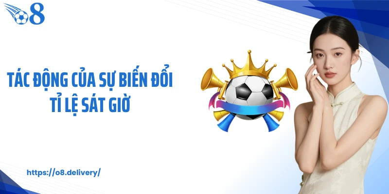 Tác động của sự biến đổi tỉ lệ sát giờ