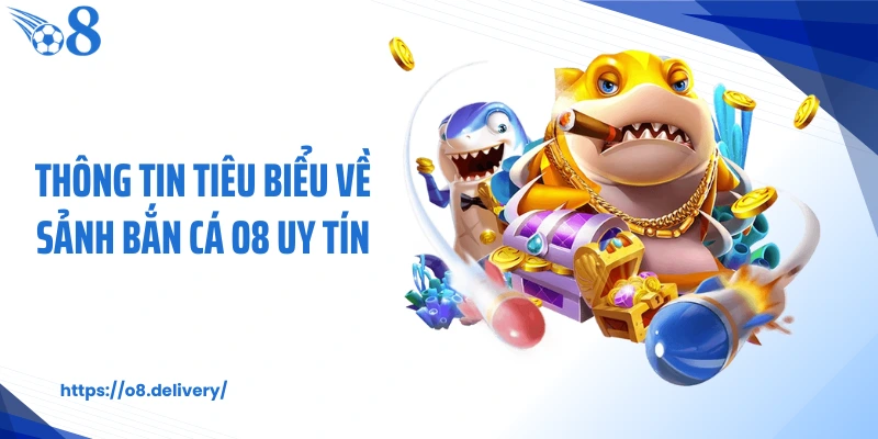 Thông tin tiêu biểu về sảnh bắn cá O8 uy tín